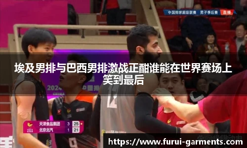埃及男排与巴西男排激战正酣谁能在世界赛场上笑到最后