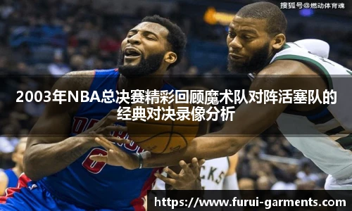 2003年NBA总决赛精彩回顾魔术队对阵活塞队的经典对决录像分析